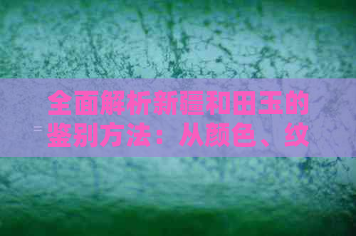 全面解析新疆和田玉的鉴别方法：从颜色、纹理到密度，轻松掌握真假辨别技巧