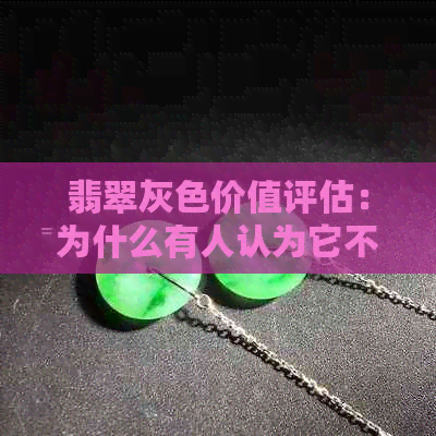 翡翠灰色价值评估：为什么有人认为它不值钱？如何鉴别真假及市场价格？