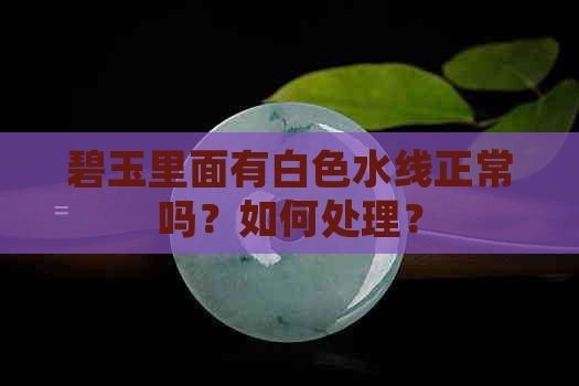 碧玉里面有白色水线正常吗？如何处理？