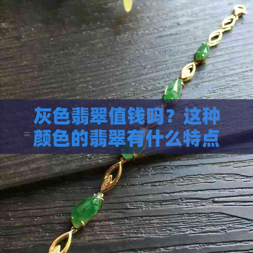 灰色翡翠值钱吗？这种颜色的翡翠有什么特点和价值？