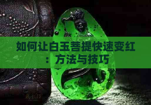 如何让白玉菩提快速变红：方法与技巧