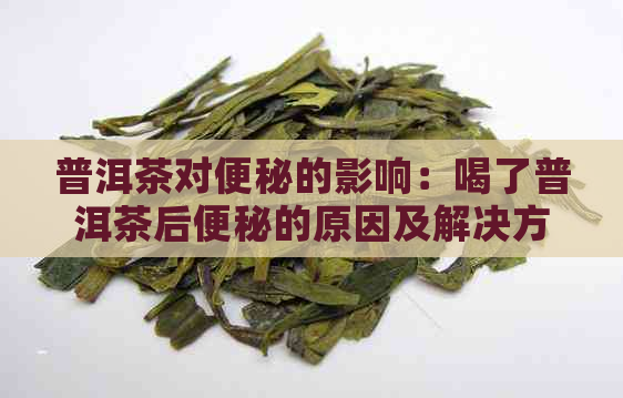 普洱茶对便秘的影响：喝了普洱茶后便秘的原因及解决方案