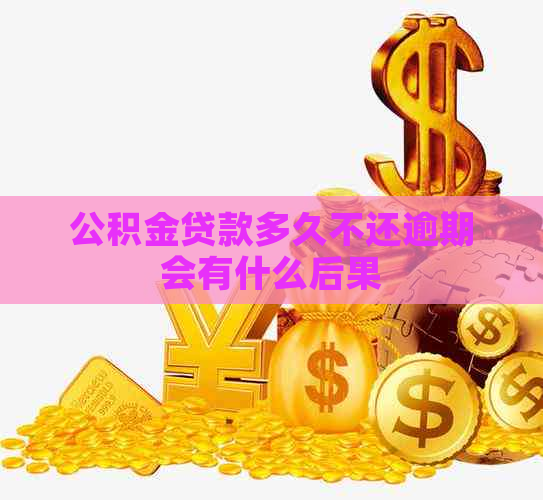 公积金贷款多久不还逾期会有什么后果