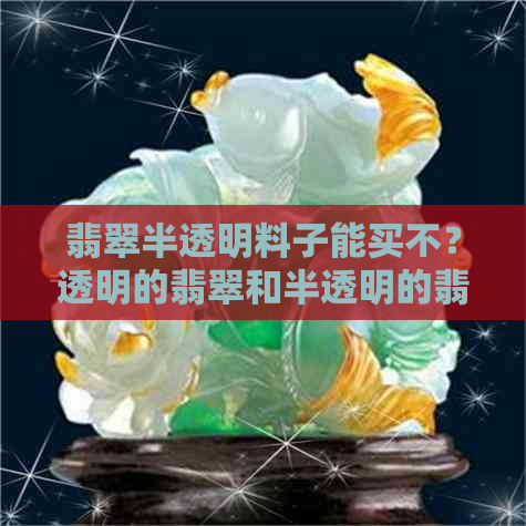 翡翠半透明料子能买不？透明的翡翠和半透明的翡翠哪个价值更高？