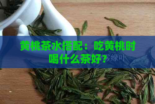 黄桃茶水搭配：吃黄桃时喝什么茶好？