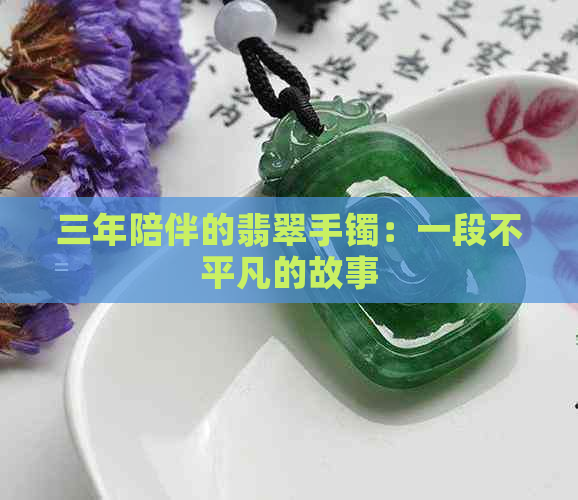 三年陪伴的翡翠手镯：一段不平凡的故事