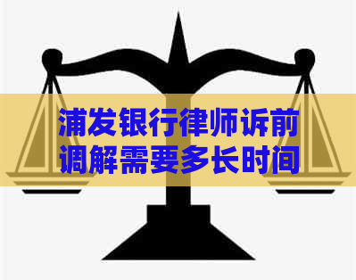 浦发银行律师诉前调解需要多长时间