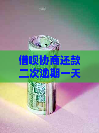 借呗协商还款二次逾期一天如何处理