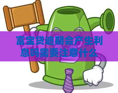 富宝贷逾期会产生利息吗需要注意什么