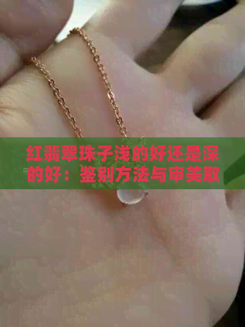 红翡翠珠子浅的好还是深的好：鉴别方法与审美取向