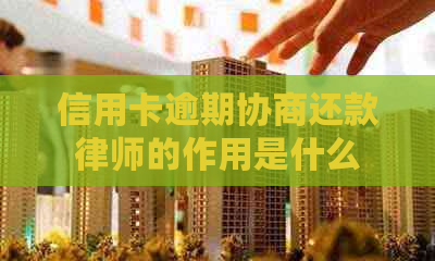 信用卡逾期协商还款律师的作用是什么