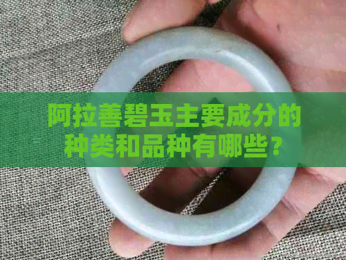 阿拉善碧玉主要成分的种类和品种有哪些？