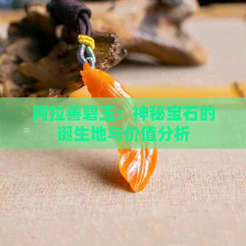 阿拉善碧玉：神秘宝石的诞生地与价值分析