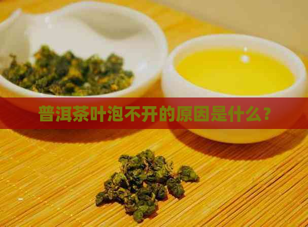 普洱茶叶泡不开的原因是什么？