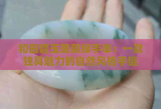 和田碧玉菠菜绿手串：一款独具魅力的自然风格手链