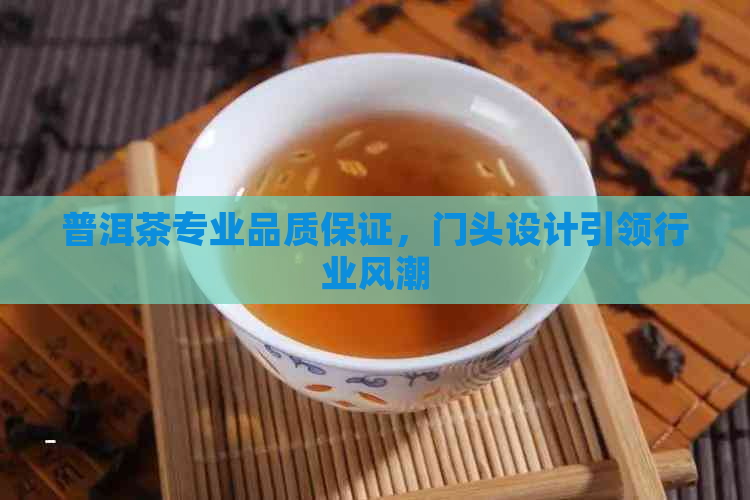 普洱茶专业品质保证，门头设计引领行业风潮