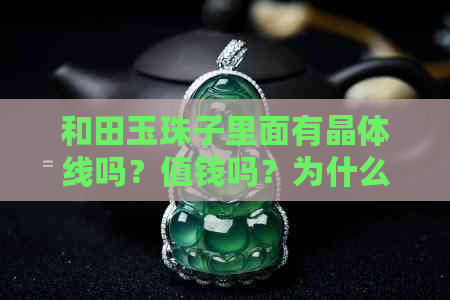 和田玉珠子里面有晶体线吗？值钱吗？为什么有黑色的？