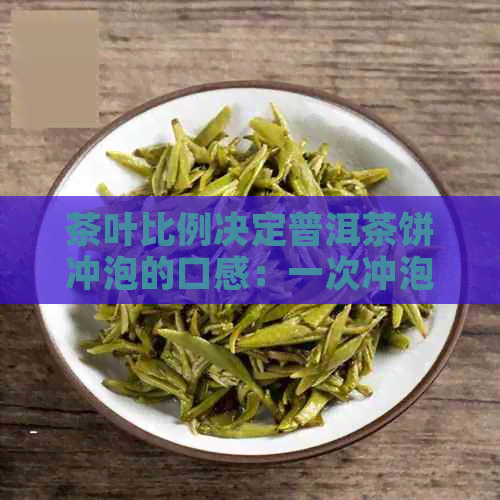 茶叶比例决定普洱茶饼冲泡的口感：一次冲泡出合适比例