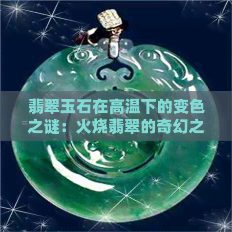 翡翠玉石在高温下的变色之谜：火烧翡翠的奇幻之旅