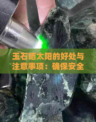 玉石晒太阳的好处与注意事项：确保安全并充分发挥功效