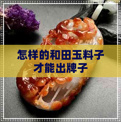 怎样的和田玉料子才能出牌子