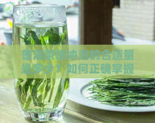 普洱茶饼冲泡的合适量是多少？如何正确掌握每次冲泡的用量？