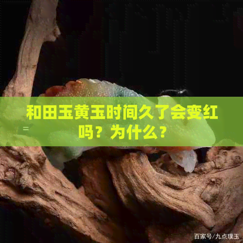 和田玉黄玉时间久了会变红吗？为什么？