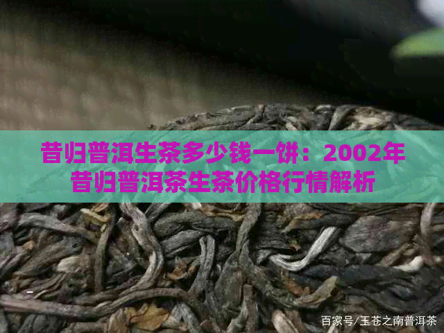 昔归普洱生茶多少钱一饼：2002年昔归普洱茶生茶价格行情解析