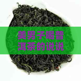 美男子喝普洱茶的说说搞笑文案：品味人生，从一杯普洱茶开始