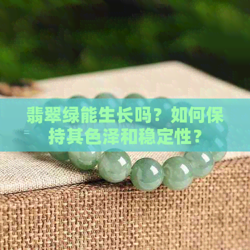 翡翠绿能生长吗？如何保持其色泽和稳定性？