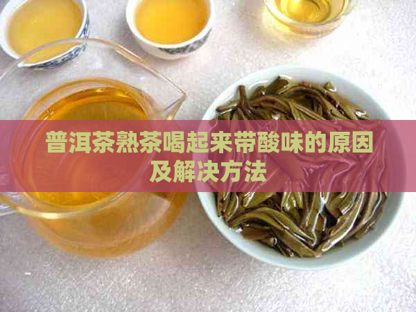 普洱茶熟茶喝起来带酸味的原因及解决方法