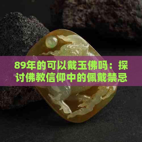 89年的可以戴玉佛吗：探讨佛教信仰中的佩戴禁忌