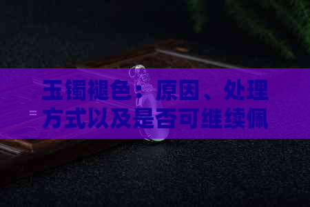 玉镯褪色：原因、处理方式以及是否可继续佩戴