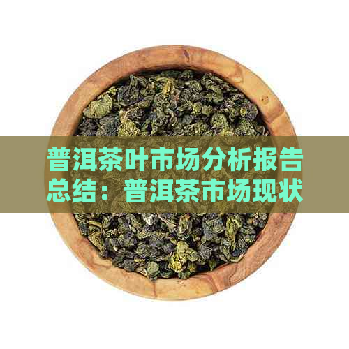 普洱茶叶市场分析报告总结：普洱茶市场现状与趋势探讨