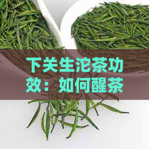 下关生沱茶功效：如何醒茶以发挥更大效果