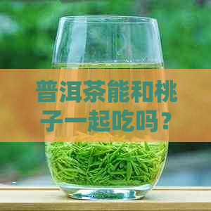 普洱茶能和桃子一起吃吗？宝宝喝普洱茶可以吃桃子吗？