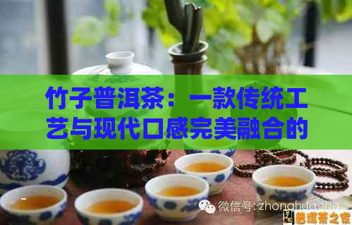 竹子普洱茶：一款传统工艺与现代口感完美融合的珍品茶介绍