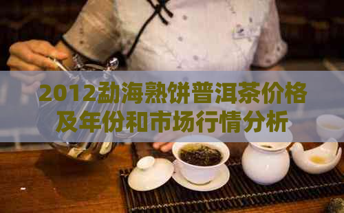 2012勐海熟饼普洱茶价格及年份和市场行情分析