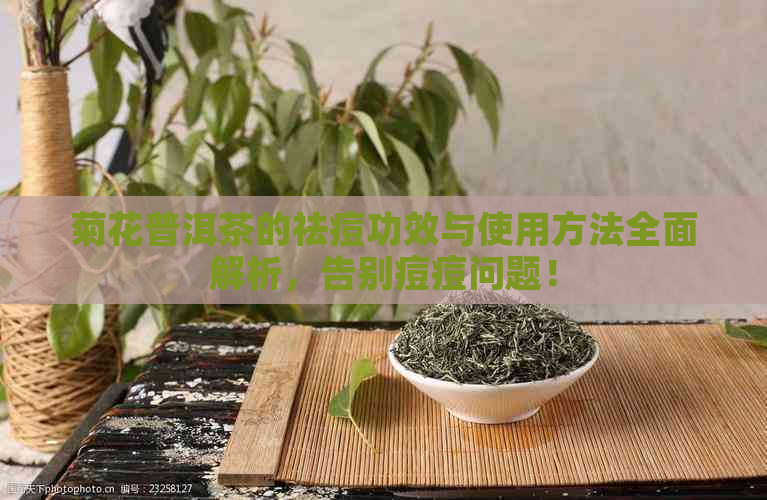 菊花普洱茶的祛痘功效与使用方法全面解析，告别痘痘问题！