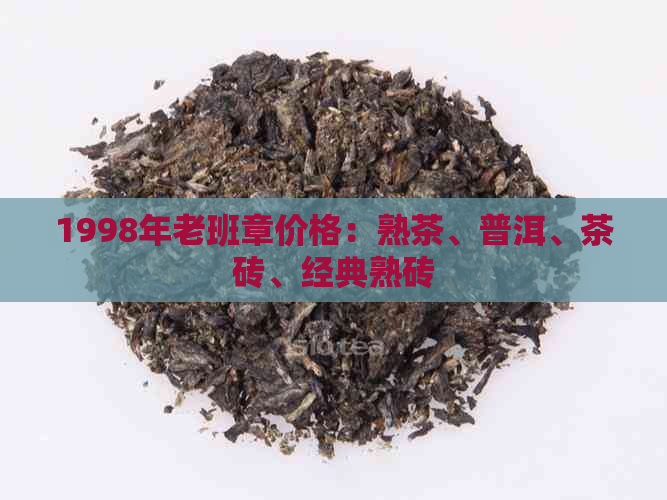 1998年老班章价格：熟茶、普洱、茶砖、经典熟砖