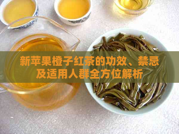 新苹果橙子红茶的功效、禁忌及适用人群全方位解析