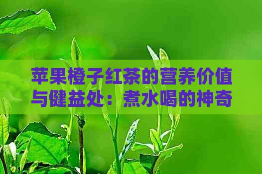 苹果橙子红茶的营养价值与健益处：煮水喝的神奇功效