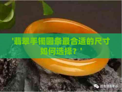 '翡翠手镯圆条最合适的尺寸如何选择？'