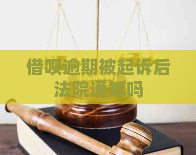 借呗逾期被起诉后法院通知吗