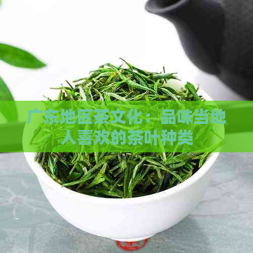 广东地区茶文化：品味当地人喜欢的茶叶种类