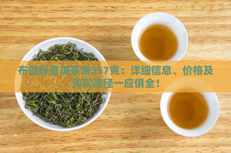 布朗醇普洱茶饼357克：详细信息、价格及购买途径一应俱全！