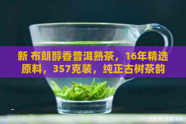 新 布朗醇香普洱熟茶，16年精选原料，357克装，纯正古树茶韵