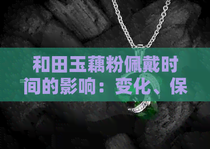 和田玉藕粉佩戴时间的影响：变化、保养与维护全解析