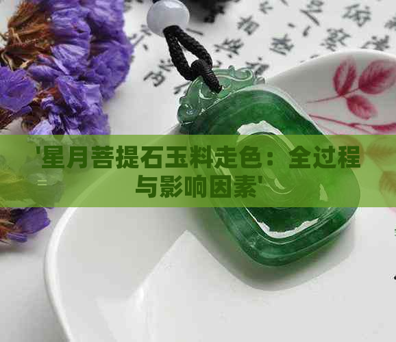 '星月菩提石玉料走色：全过程与影响因素'