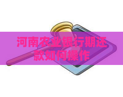 河南农业银行期还款如何操作